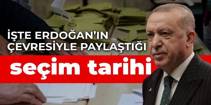 İşte Erdoğan’ın çevresiyle paylaştığı seçim tarihi