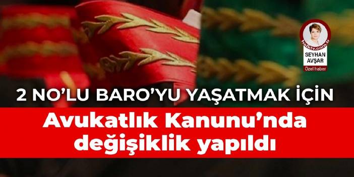 2 No’lu Baro’yu yaşatmak için Avukatlık Kanunu’nda değişiklik yapıldı