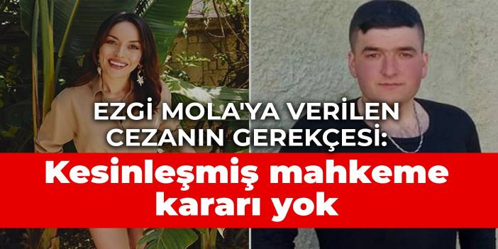 Ezgi Mola'ya verilen cezanın gerekçesi: Kesinleşmiş mahkeme kararı yok