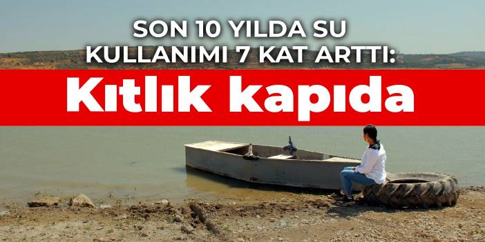 Son 10 yılda su kullanımı 7 kat arttı: Kıtlık kapıda