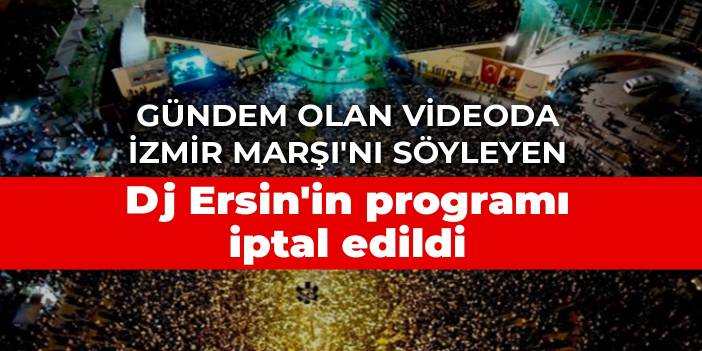 Gündem olan videoda İzmir Marşı'nı söyleyen Dj Ersin'in programı iptal edildi