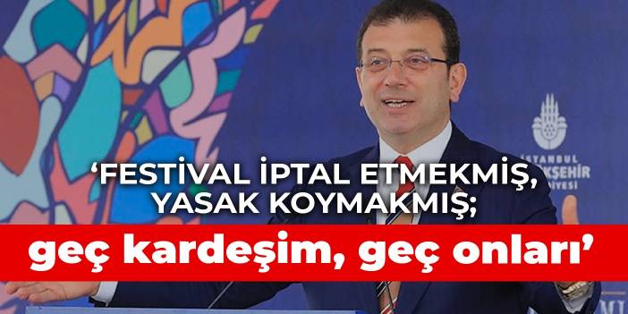 İmamoğlu: Festival iptal etmekmiş, yasak koymakmış; geç kardeşim, geç onları