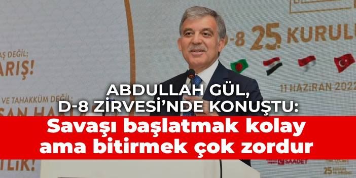 Abdullah Gül, D-8 Zirvesi’nde konuştu: Savaşı başlatmak kolay ama bitirmek çok zordur