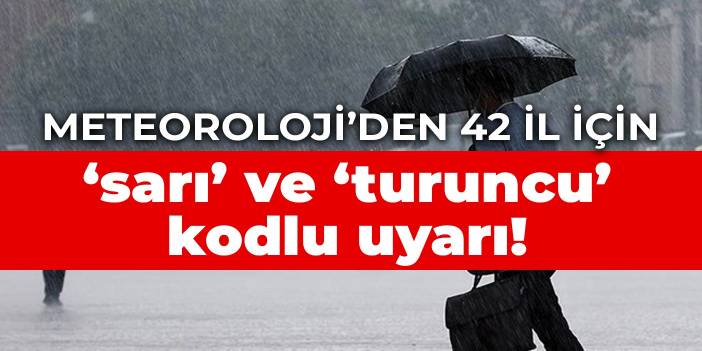 Meteoroloji’den 42 il için ‘sarı’ ve ‘turuncu’ kodlu uyarı!