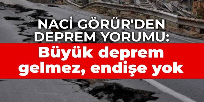 Naci Görür'den deprem yorumu: Büyük deprem gelmez, endişe yok