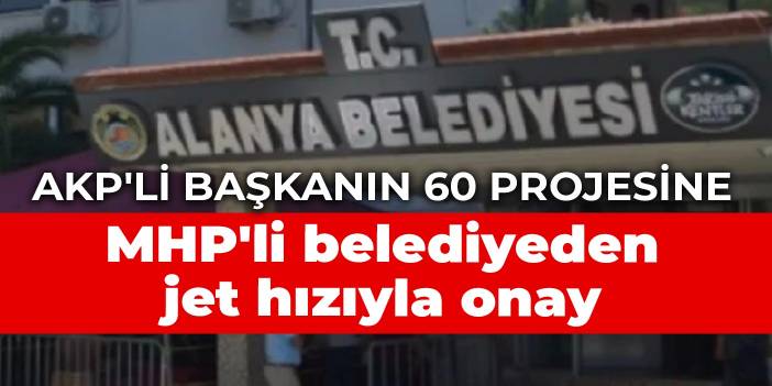 AKP'li başkanın 60 projesine MHP'li belediyeden jet hızıyla onay