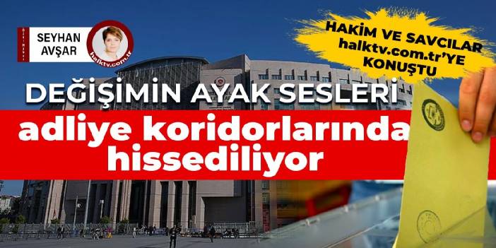 Değişimin ayak sesleri adliye koridorlarında hissediliyor