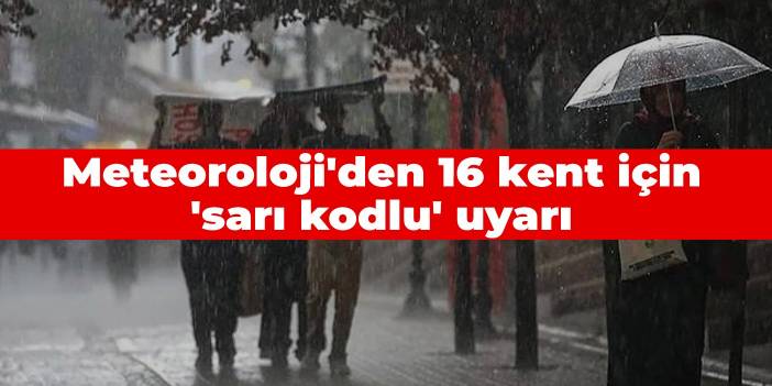 Meteoroloji'den 16 kent için 'sarı kodlu' uyarı