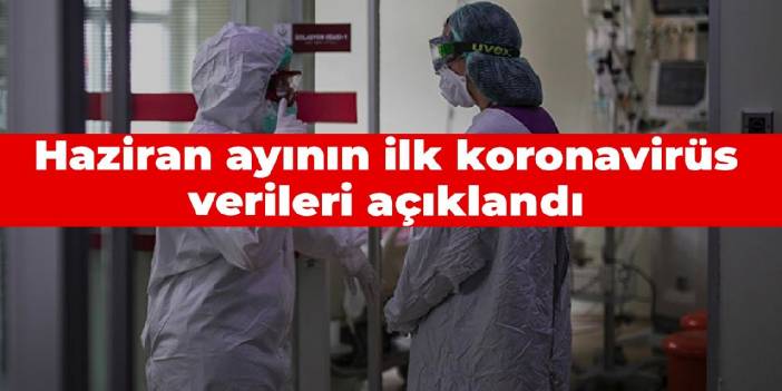 Haziran ayının ilk koronavirüs verileri açıklandı