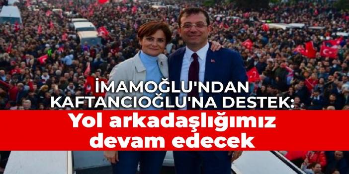 İmamoğlu'ndan Kaftancıoğlu'na destek: Yol arkadaşlığımız devam edecek