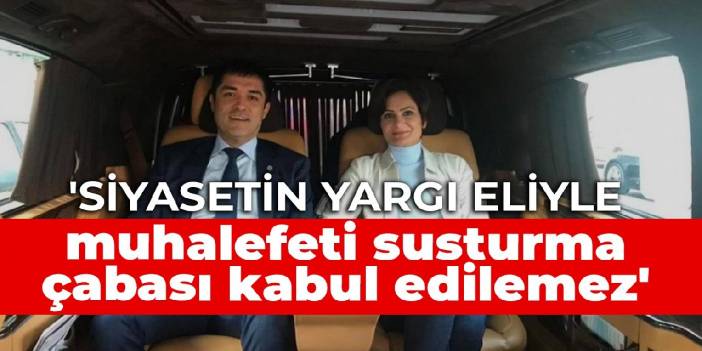 'Siyasetin yargı eliyle muhalefeti susturma çabası kabul edilemez'