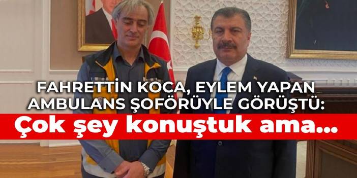 Fahrettin Koca, eylem yapan ambulans şoförüyle görüştü: Çok şey konuştuk ama...