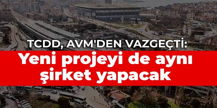 TCDD, AVM'den vazgeçti: Yeni projeyi de aynı şirket yapacak