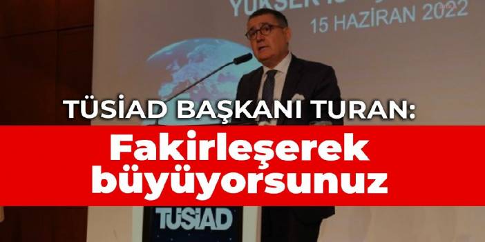 TÜSİAD Başkanı Turan: Büyüme kalkınma için yeterli olmuyor, fakirleşerek büyüyorsunuz