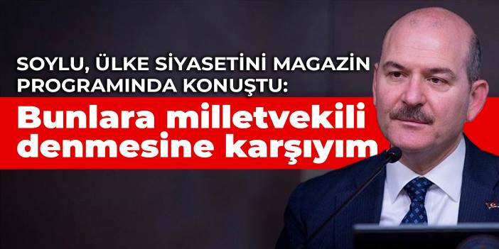 Soylu, ülke siyasetini magazin programında konuştu: Bunlara milletvekili denmesine karşıyım