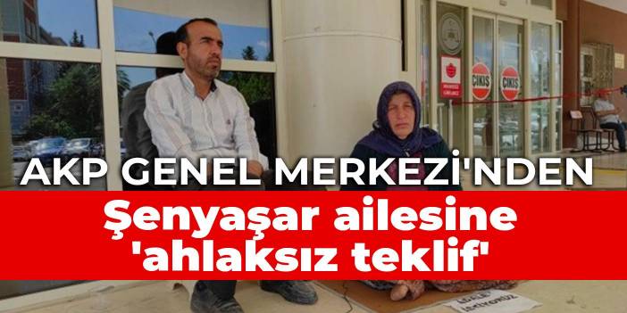 AKP Genel Merkezi'nden Şenyaşar ailesine 'ahlaksız teklif'