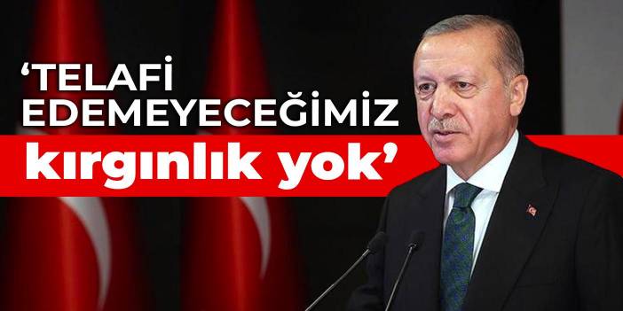 Erdoğan: Telafi edemeyeceğimiz kırgınlık yok