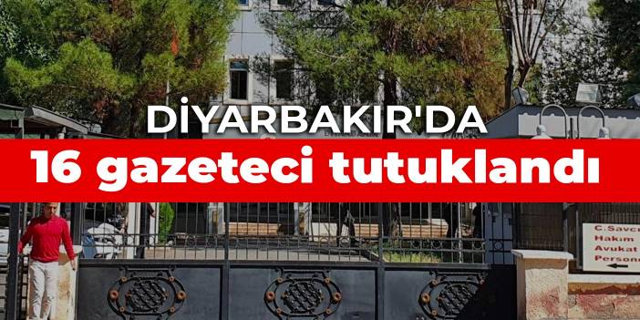 Diyarbakır'da 16 gazeteci tutuklandı