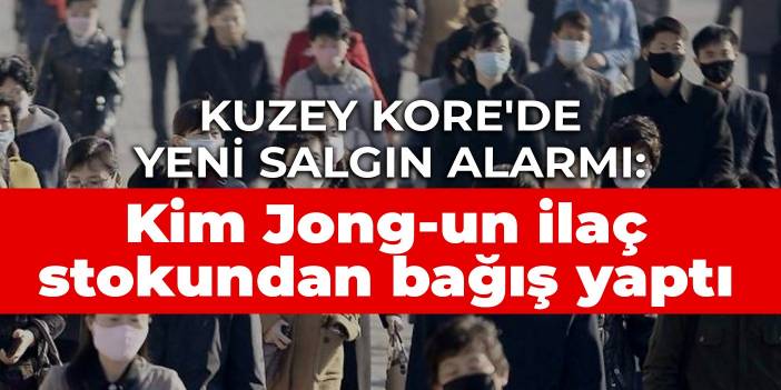 Kuzey Kore'de yeni salgın alarmı: Kim Jong-un ilaç stokundan bağış yaptı