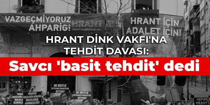 Hrant Dink Vakfı'na tehdit davası: Savcı 'basit tehdit' dedi