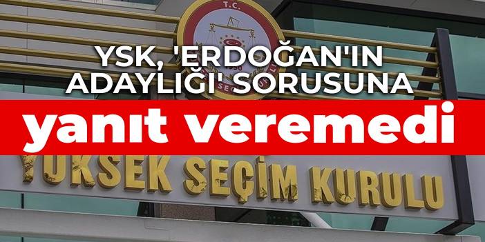 YSK, 'Erdoğan'ın adaylığı' sorusuna yanıt veremedi