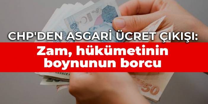 CHP'den asgari ücret çıkışı: Zam, hükümetinin boynunun borcu