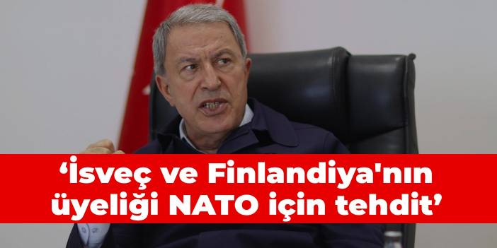 Akar: İsveç ve Finlandiya'nın üyeliği NATO için tehdit