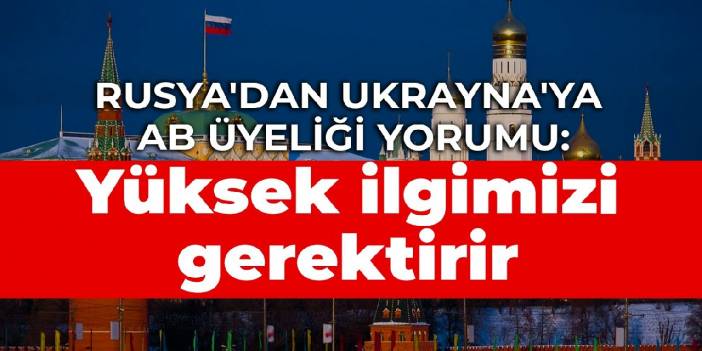 Rusya'dan Ukrayna'ya AB üyeliği yorumu: Yüksek ilgimizi gerektirir