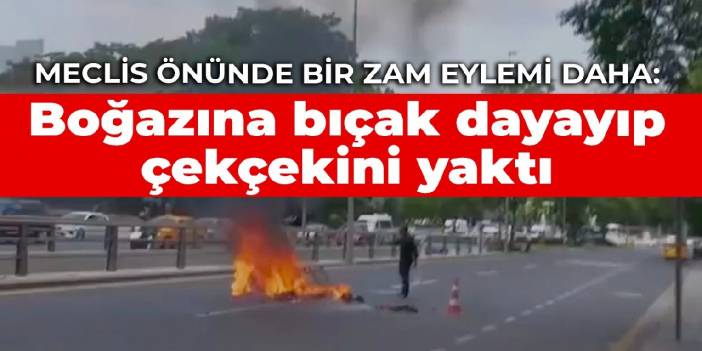 Meclis önünde bir zam eylemi daha: Boğazına bıçak dayayıp çekçekini yaktı