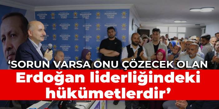 Karaismailoğlu: Sorun varsa onu çözecek olan Erdoğan liderliğindeki hükümetlerdir