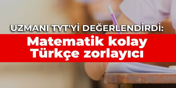 Uzmanı TYT'yi değerlendirdi: Geçen yıla göre matematik kolay, Türkçe zorlayıcı