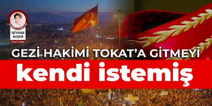 Gezi Davası'nda şerh düşen hakim kendi isteğiyle Tokat'a gitmiş