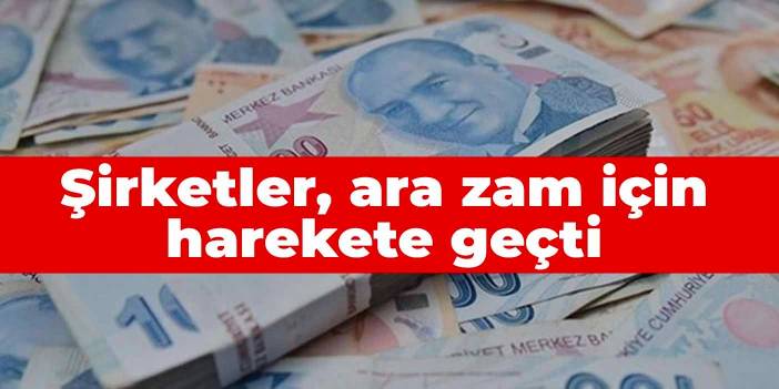 Şirketler, ara zam için harekete geçti