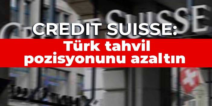 Credit Suisse: Türk tahvil pozisyonunu azaltın