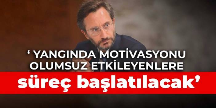 Fahrettin Altun: Yangında motivasyonu olumsuz etkileyenlere süreç başlatılacak