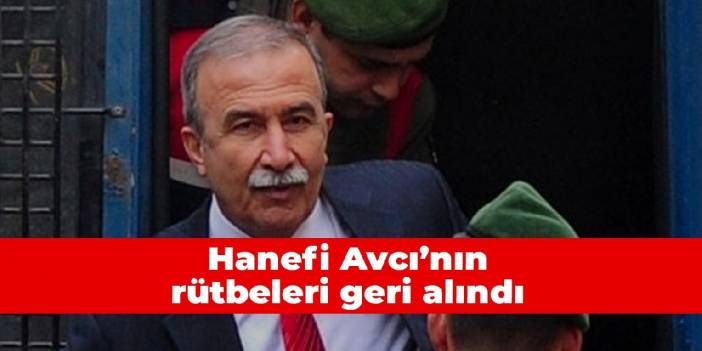 Hanefi Avcı’nın rütbeleri geri alındı