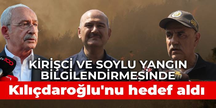 Kirişci ve Soylu yangın bilgilendirmesinde Kılıçdaroğlu'nu hedef aldı