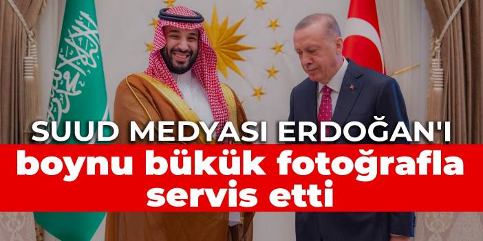 Suud medyası Erdoğan'ı boynu bükük fotoğrafla servis etti