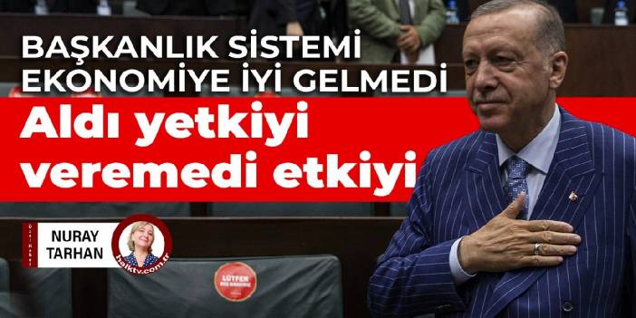 Başkanlık sistemi ekonomiye iyi gelmedi: Aldı yetkiyi, veremedi etkiyi