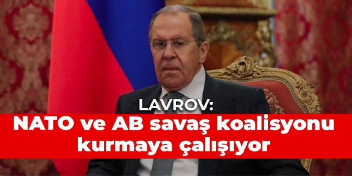 Lavrov: NATO ve AB savaş koalisyonu kurmaya çalışıyor