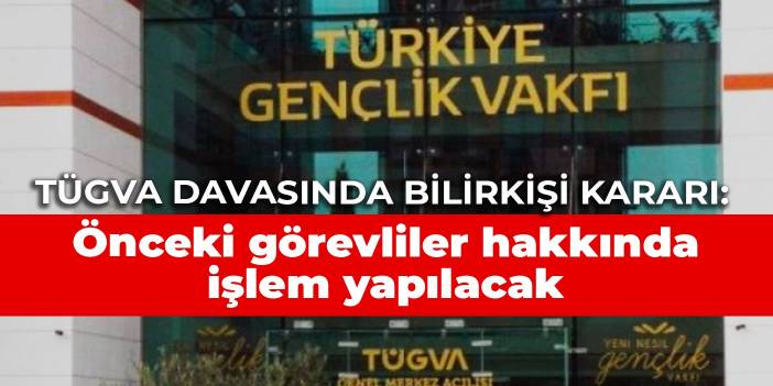 TÜGVA davasında bilirkişi kararı: Önceki görevliler hakkında işlem yapılacak