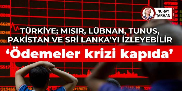 Türkiye; Mısır, Lübnan, Tunus, Pakistan ve Sri Lanka’yı izleyebilir: ‘Ödemeler krizi kapıda’