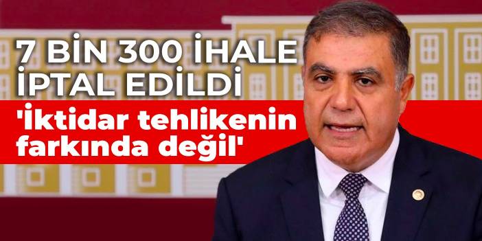 7 bin 300 ihale iptal edildi: 'İktidar tehlikenin farkında değil'