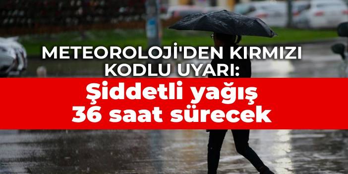 Meteoroloji'den kırmızı kodlu uyarı: Şiddetli yağış 36 saat sürecek