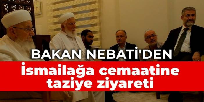 Bakan Nebati'den İsmailağa cemaatine taziye ziyareti