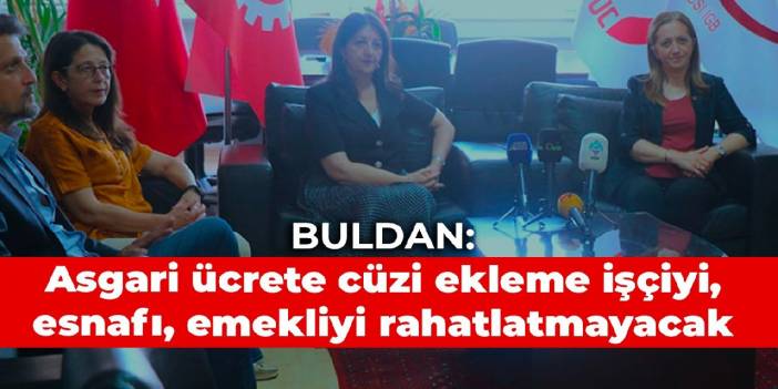 Buldan: Asgari ücrete yapılacak cüzi ekleme işçiyi, esnafı, emekliyi rahatlatmayacak