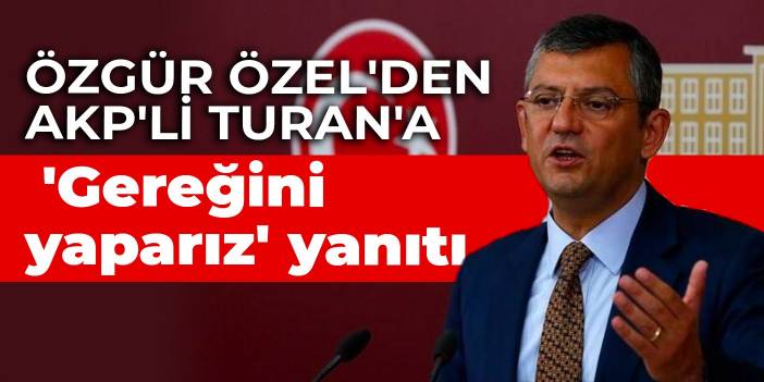 Özgür Özel'den AKP'li Turan'a 'Gereğini yaparız' yanıtı