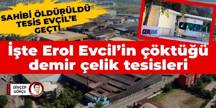 İşte Erol Evcil’in çöktüğü 4 büyük demir çelik tesisi