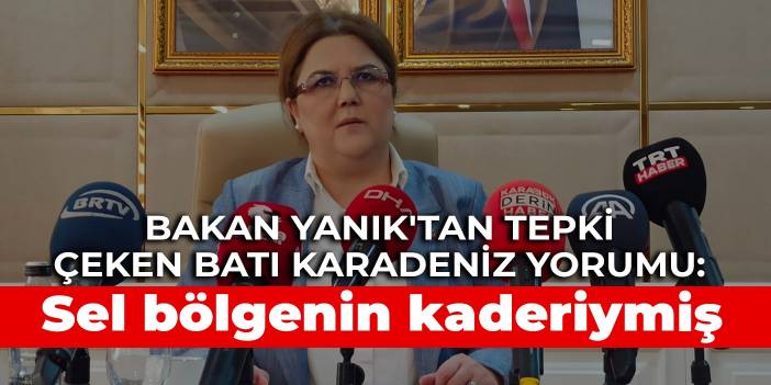 Bakan Yanık'tan tepki çeken Batı Karadeniz yorumu: Sel bölgenin kaderiymiş