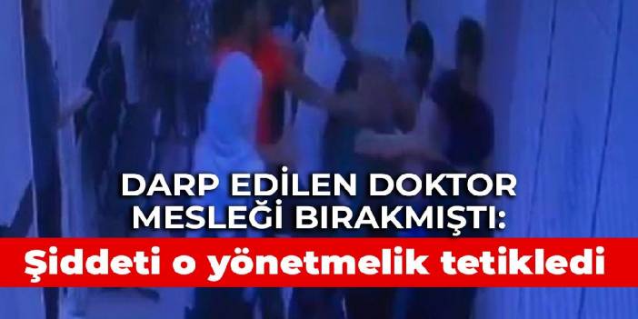 Darp edilen doktor mesleği bırakmıştı: Şiddeti o yönetmelik tetikledi